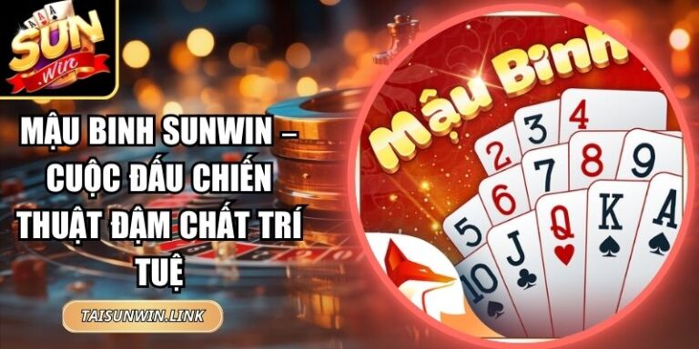 Mậu Binh Sunwin – Cuộc Đấu Chiến Thuật Đậm Chất Trí Tuệ 5 Mậu Binh Sunwin