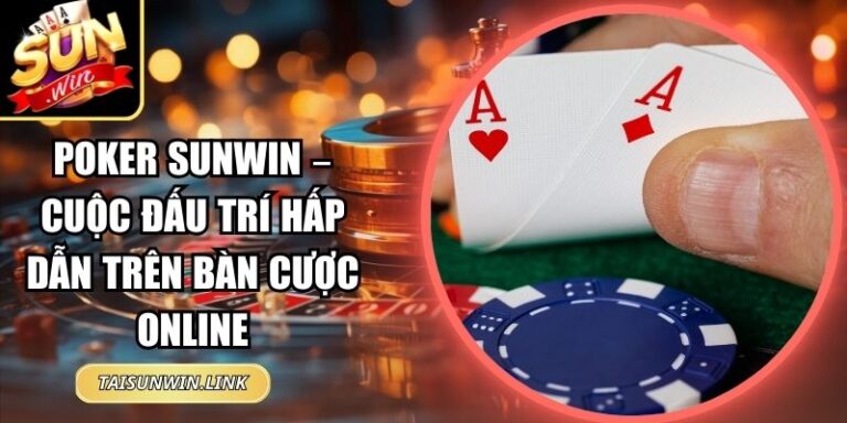 Poker Sunwin – Cuộc Đấu Trí Hấp Dẫn Trên Bàn Cược Online 8 Poker Sunwin