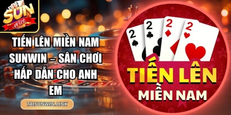 Tiến Lên Miền Nam Sunwin – Sân Chơi Hấp Dẫn Cho Anh Em 10 Tiến Lên Miền Nam Sunwin