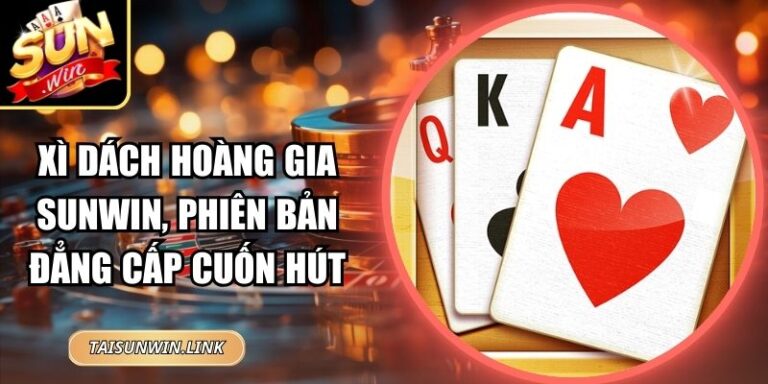Xì Dách Hoàng Gia Sunwin, Phiên Bản Đẳng Cấp Cuốn Hút 2 Xì Dách Hoàng Gia Sunwin