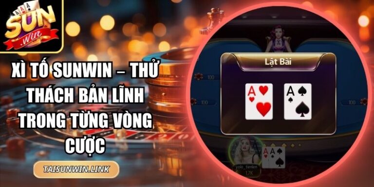 Xì Tố Sunwin – Thử Thách Bản Lĩnh Trong Từng Vòng Cược 3 Xì Tố Sunwin